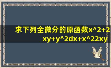 求下列全微分的原函数(x^2+2xy+y^2)dx+(x^22xyy^2)dy