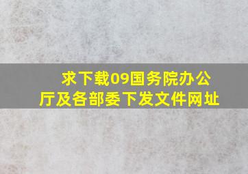 求下载09国务院办公厅及各部委下发文件网址