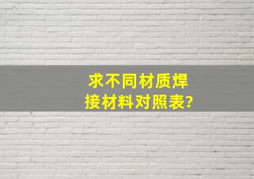 求不同材质焊接材料对照表?