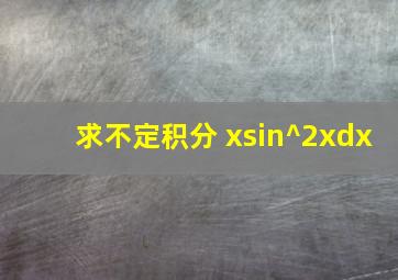 求不定积分 xsin^2xdx