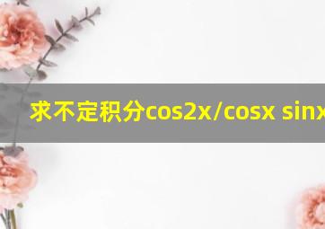 求不定积分cos2x/cosx sinx dx