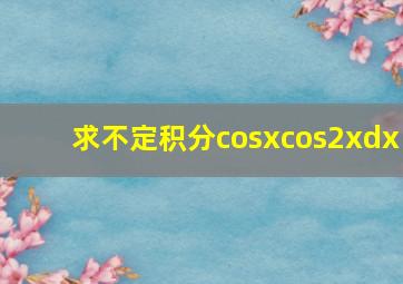 求不定积分cosxcos2xdx