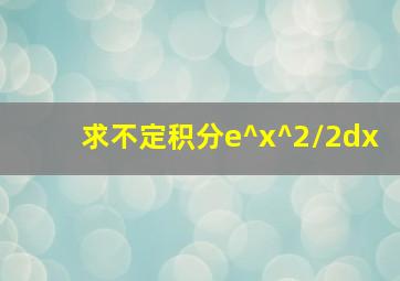 求不定积分e^(x^2/2)dx