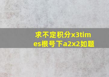 求不定积分x3×根号下a2x2如题