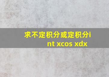 求不定积分或定积分∫ xcos xdx