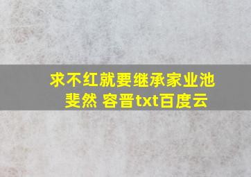 求不红就要继承家业(池斐然 容晋)txt百度云