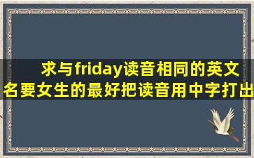 求与friday读音相同的英文名要女生的最好把读音用中字打出来