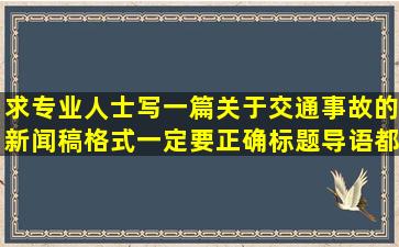 求专业人士,写一篇关于交通事故的新闻稿,格式一定要正确,标题,导语都...