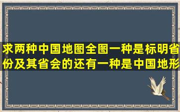 求两种中国地图全图,一种是标明省份及其省会的,还有一种是中国地形图