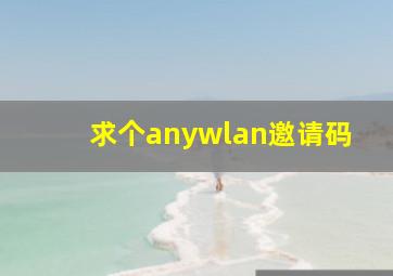 求个anywlan邀请码