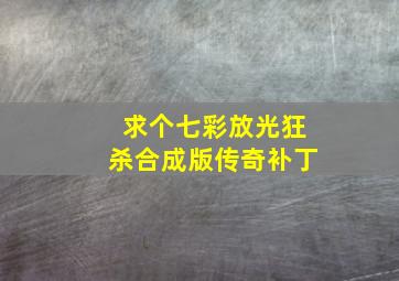 求个七彩放光狂杀合成版传奇补丁