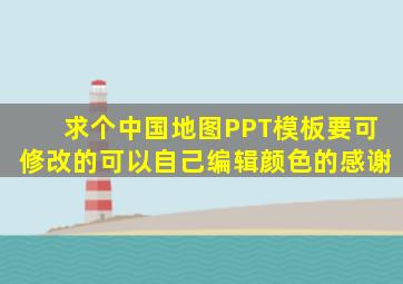 求个中国地图PPT模板,要可修改的,可以自己编辑颜色的。感谢。