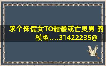 求个侏儒女TO骷髅或亡灵男 的模型....31422235@qq.com 只有30分啊...