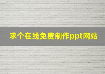 求个在线免费制作ppt网站