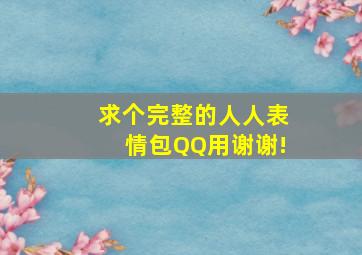 求个完整的人人表情包,QQ用,谢谢!