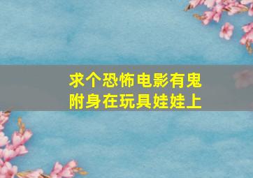 求个恐怖电影、有鬼附身在玩具娃娃上