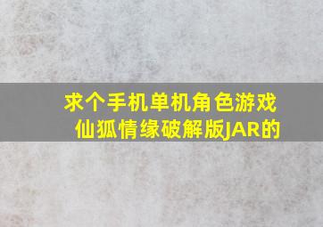 求个手机单机角色游戏《仙狐情缘》破解版,JAR的