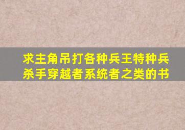 求主角吊打各种兵王特种兵杀手穿越者系统者之类的书