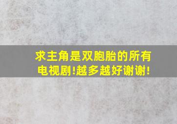 求主角是双胞胎的所有电视剧!越多越好,谢谢!