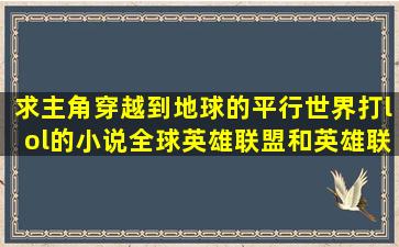 求主角穿越到地球的平行世界打lol的小说全球英雄联盟和英雄联盟之...