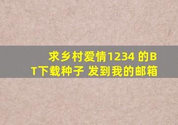 求乡村爱情1,2,3,4 的BT下载种子, 发到我的邮箱