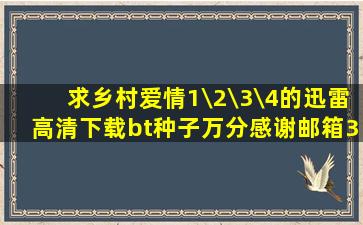 求乡村爱情1\2\3\4的迅雷高清下载bt种子,万分感谢,邮箱395074123@...