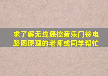 求了解无线遥控音乐门铃电路图原理的老师或同学帮忙