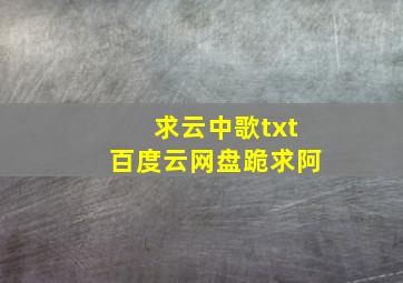 求云中歌txt百度云网盘,跪求阿