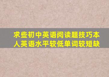 求些初中英语阅读题技巧本人英语水平较低,单词较短缺