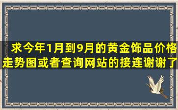 求今年1月到9月的黄金饰品价格走势图,或者查询网站的接连,谢谢了!