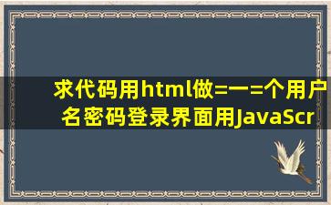 求代码,用html做=一=个用户名密码登录界面,用JavaScript调用XML文件...