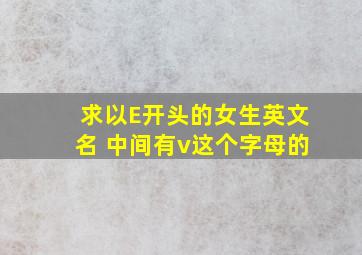 求以E开头的女生英文名 中间有v这个字母的