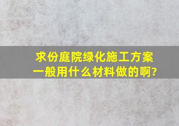 求份庭院绿化施工方案,一般用什么材料做的啊?