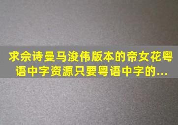 求佘诗曼、马浚伟版本的《帝女花》粤语中字资源,只要粤语中字的,...