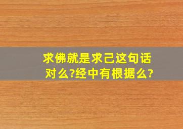 求佛就是求己,这句话对么?经中有根据么?