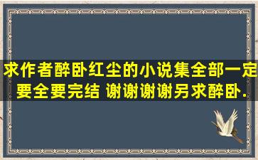 求作者醉卧红尘的小说集。全部,一定要全要完结 谢谢谢谢。另求醉卧...