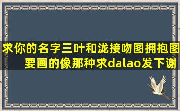 求你的名字三叶和泷接吻图、拥抱图,要画的像那种,求dalao发下,谢谢(