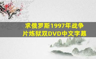 求俄罗斯1997年战争片《炼狱》双DVD中文字幕