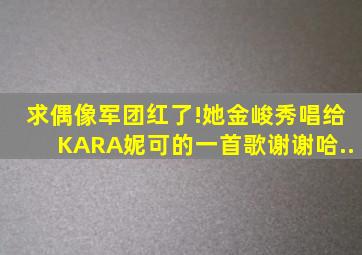 求偶像军团红了!她金峻秀唱给KARA妮可的一首歌谢谢哈..