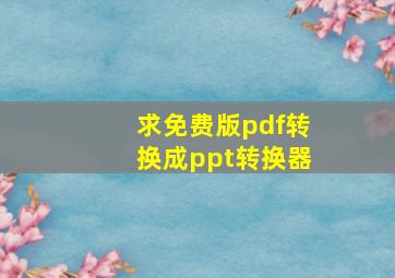 求免费版pdf转换成ppt转换器