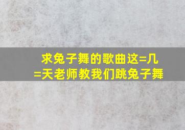 求兔子舞的歌曲这=几=天老师教我们跳兔子舞