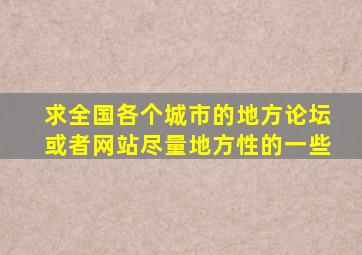 求全国各个城市的地方论坛或者网站。尽量地方性的一些。