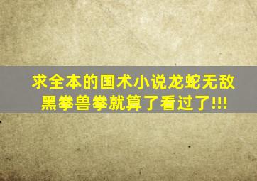 求全本的国术小说,龙蛇、无敌黑拳、兽拳就算了看过了!!!