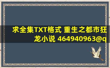 求全集TXT格式 《重生之都市狂龙》小说 464940963@qq.com