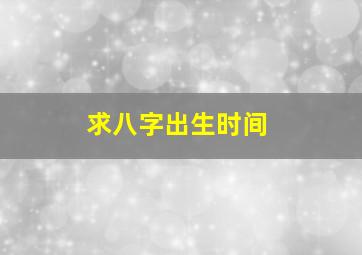 求八字出生时间