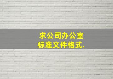 求公司办公室标准文件格式.