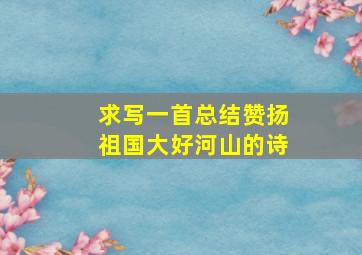 求写一首总结、赞扬祖国大好河山的诗