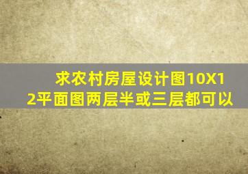 求农村房屋设计图10X12平面图两层半或三层都可以