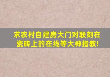 求农村自建房大门对联,刻在瓷砖上的,在线等大神指教!