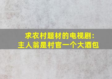 求农村题材的电视剧:主人翁是村官一个大酒包(